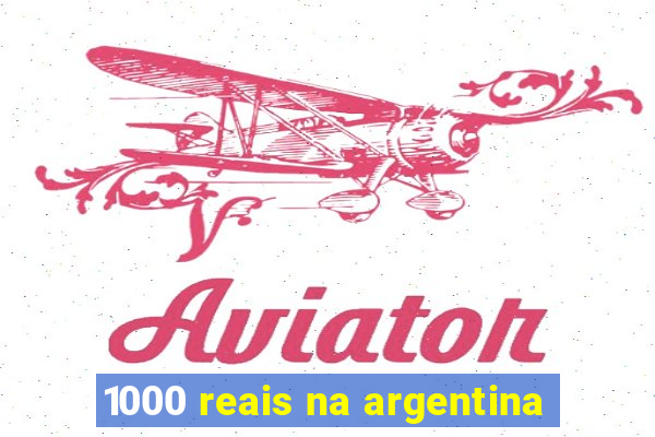 1000 reais na argentina